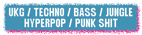 UKG, techno, bass, jungle, hyperpop, punk shit