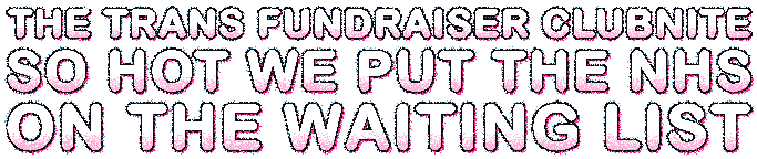 The trans fundraiser clubnite so hot we put the NHS on the waiting list